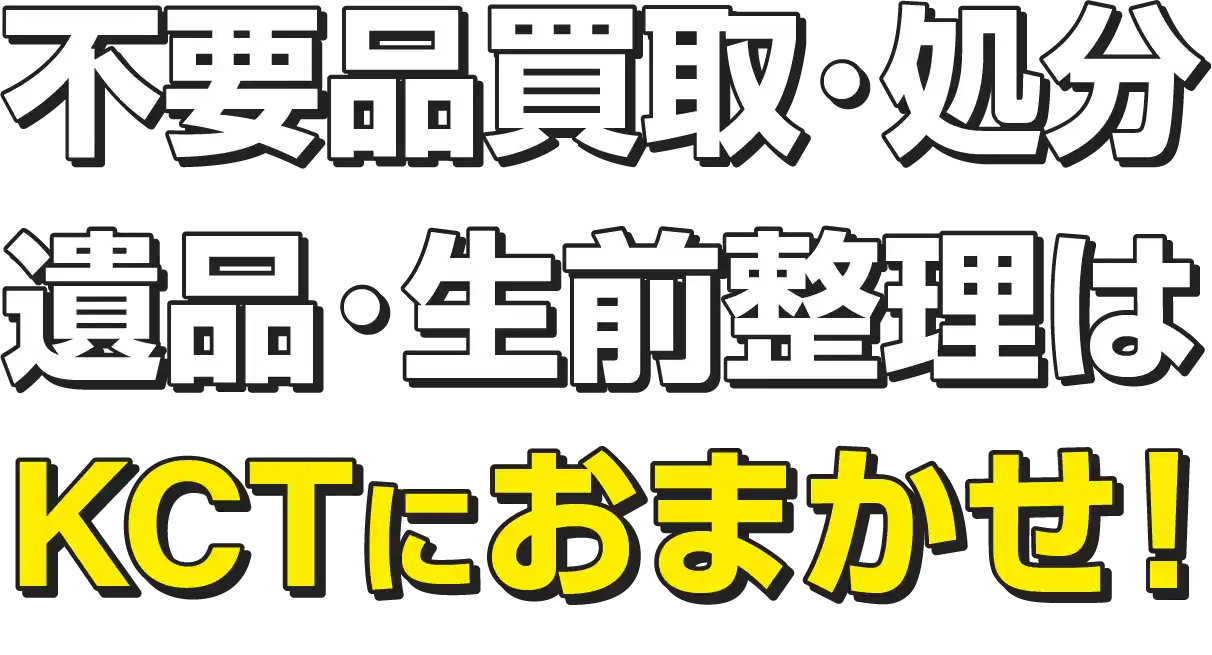 不要品回収･買取、遺品整理･生前整理ならKCTにお任せ！